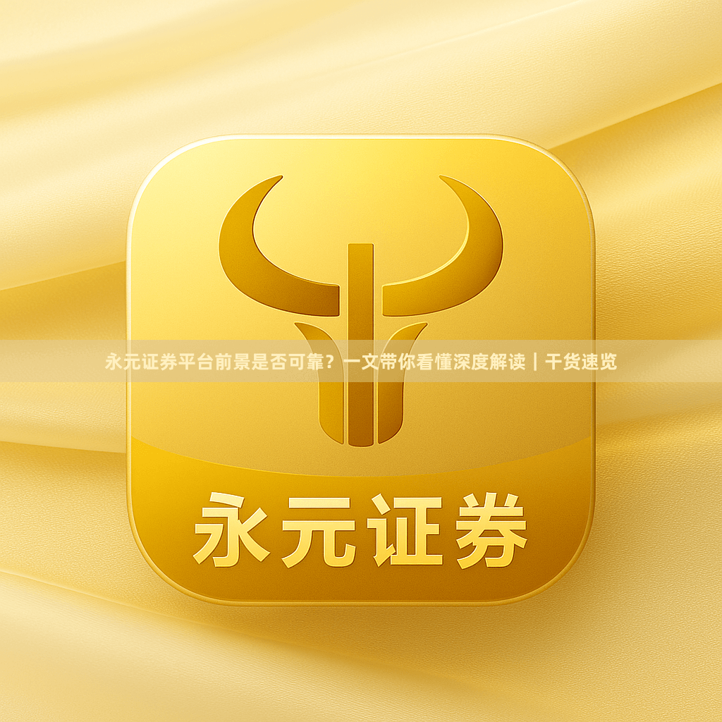 永元证券平台前景是否可靠？一文带你看懂深度解读｜干货速览