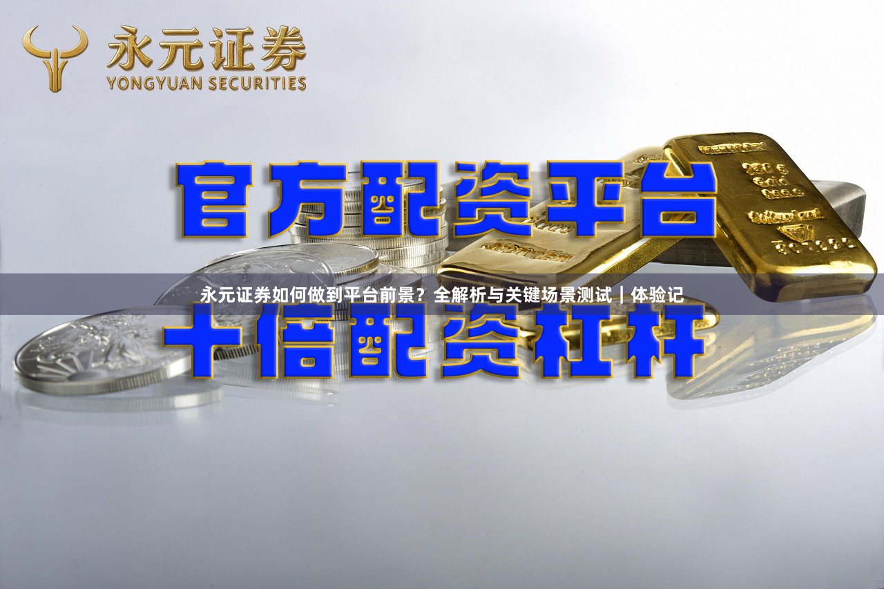 永元证券如何做到平台前景？全解析与关键场景测试｜体验记