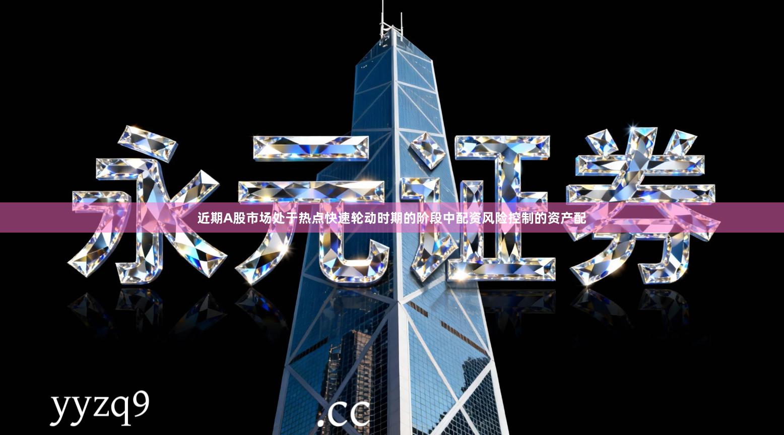 近期A股市场处于热点快速轮动时期的阶段中配资风险控制的资产配