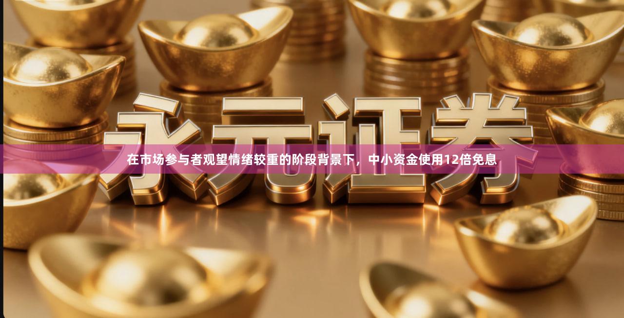 在市场参与者观望情绪较重的阶段背景下，中小资金使用12倍免息