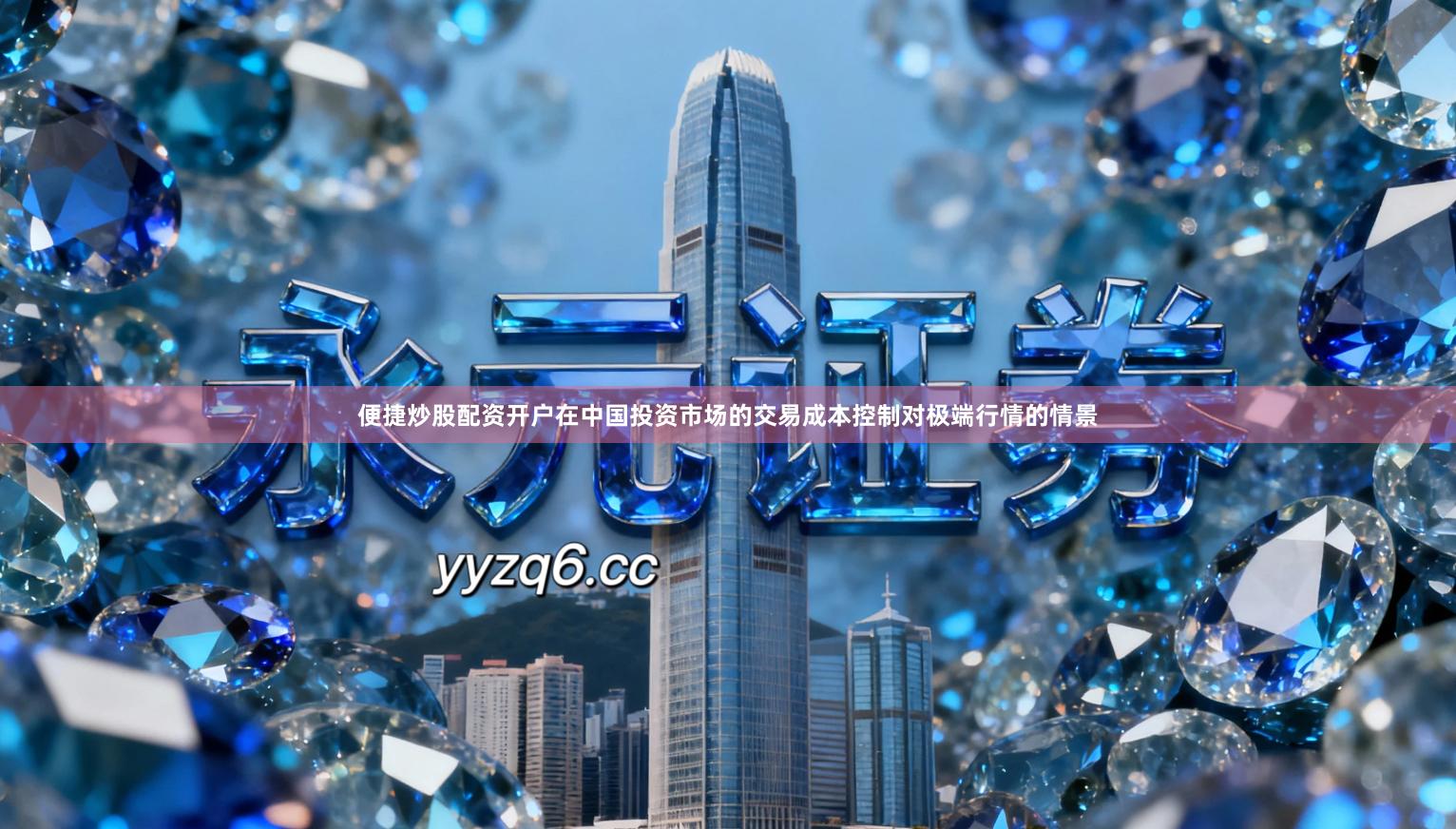 便捷炒股配资开户在中国投资市场的交易成本控制对极端行情的情景