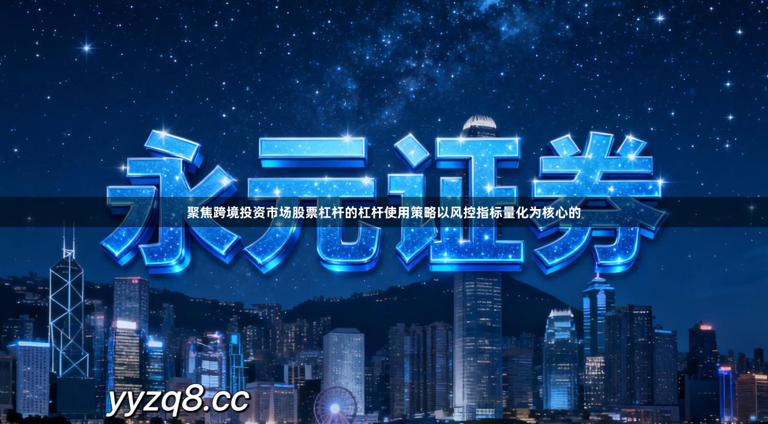 聚焦跨境投资市场股票杠杆的杠杆使用策略以风控指标量化为核心的
