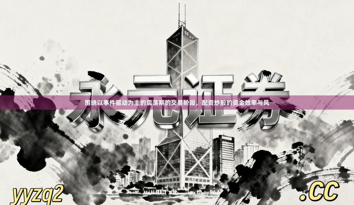 围绕以事件驱动为主的震荡期的交易阶段，配资炒股的资金效率与风