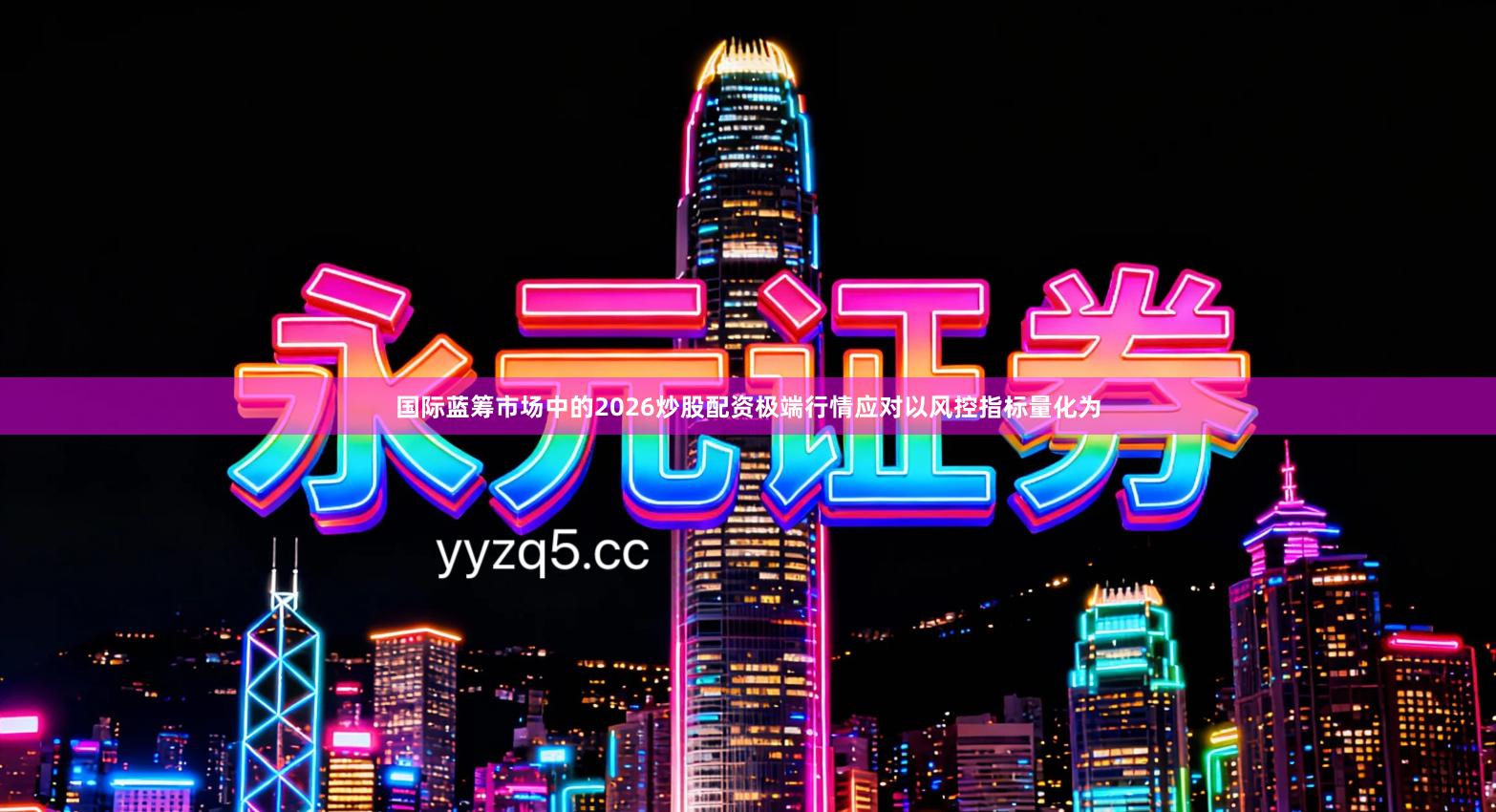 国际蓝筹市场中的2026炒股配资极端行情应对以风控指标量化为