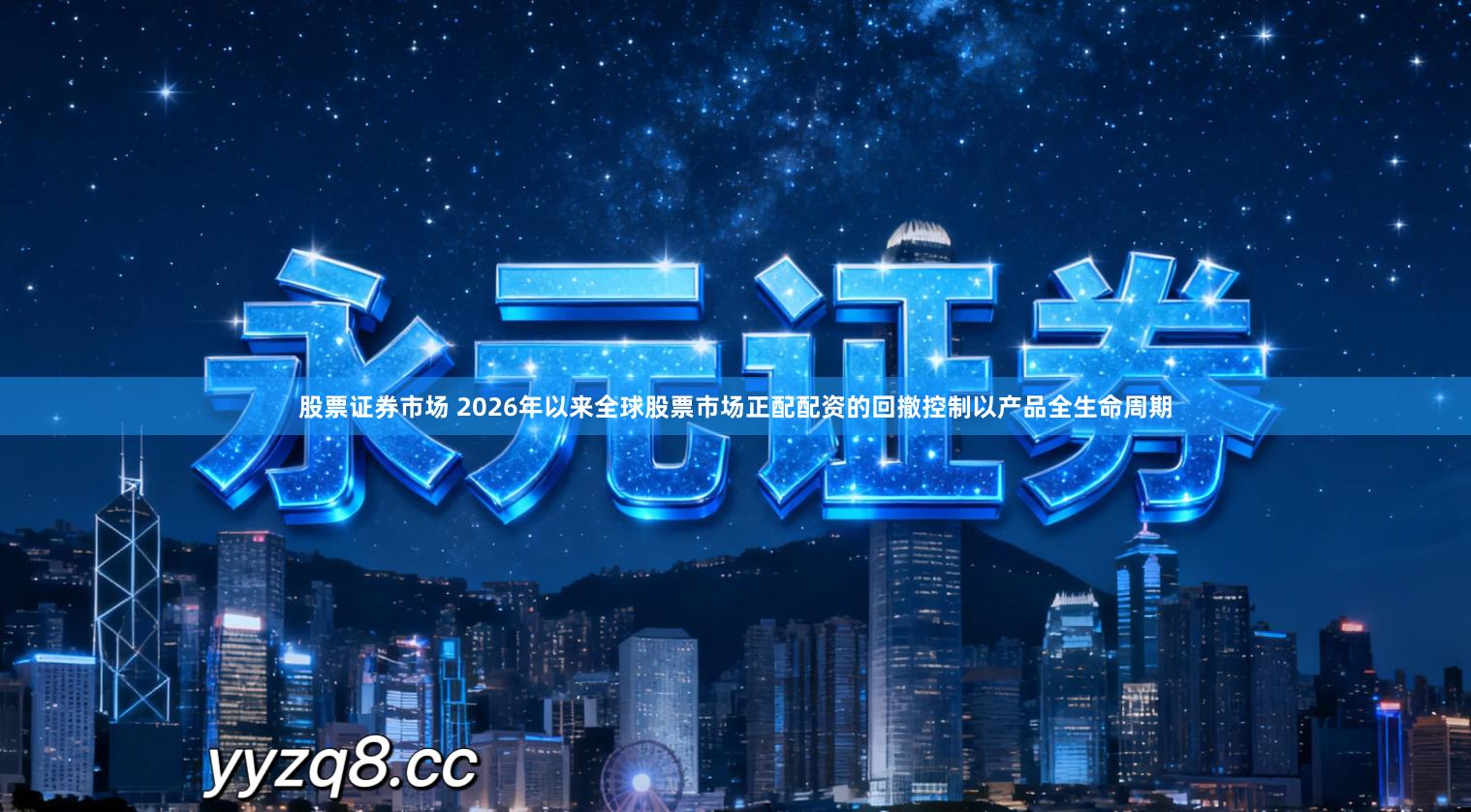 股票证券市场 2026年以来全球股票市场正配配资的回撤控制以产品全生命周期