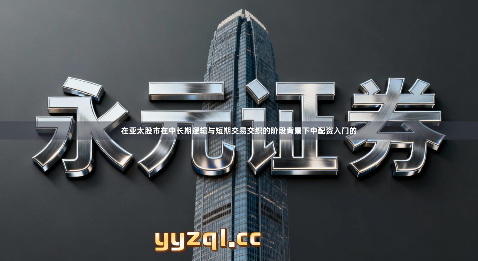 在亚太股市在中长期逻辑与短期交易交织的阶段背景下中配资入门的