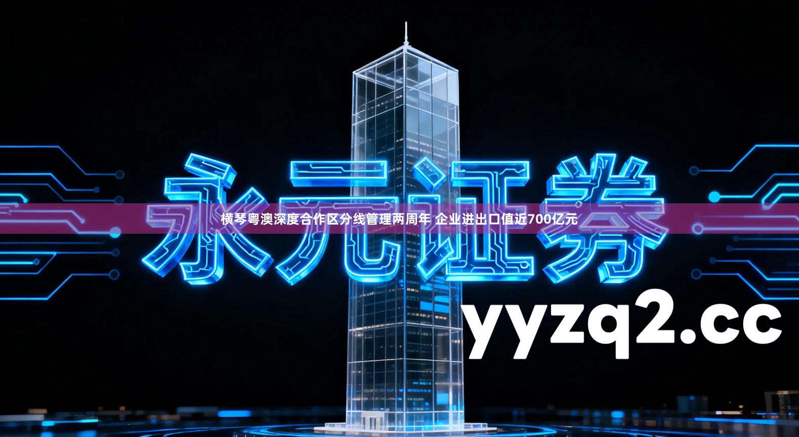 横琴粤澳深度合作区分线管理两周年 企业进出口值近700亿元