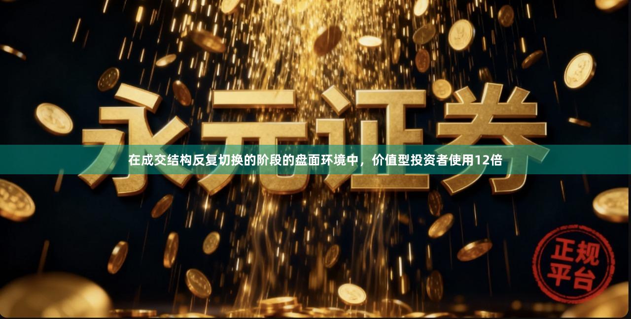 在成交结构反复切换的阶段的盘面环境中，价值型投资者使用12倍